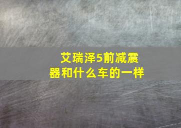 艾瑞泽5前减震器和什么车的一样