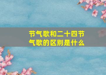 节气歌和二十四节气歌的区别是什么