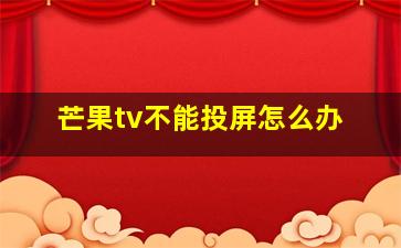 芒果tv不能投屏怎么办