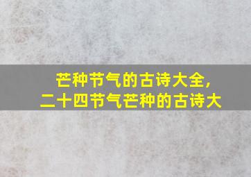 芒种节气的古诗大全,二十四节气芒种的古诗大