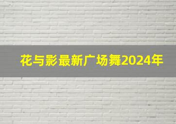 花与影最新广场舞2024年