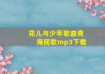 花儿与少年歌曲青海民歌mp3下载