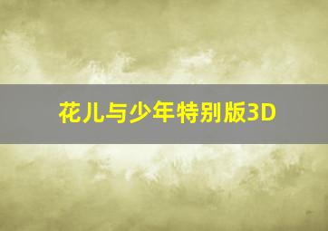 花儿与少年特别版3D