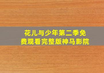 花儿与少年第二季免费观看完整版神马影院