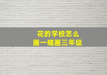 花的学校怎么画一幅画三年级