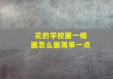 花的学校画一幅画怎么画简单一点