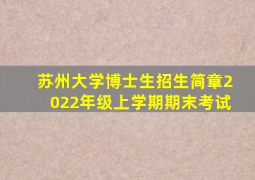 苏州大学博士生招生简章2022年级上学期期末考试