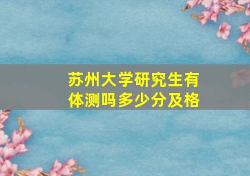 苏州大学研究生有体测吗多少分及格