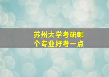 苏州大学考研哪个专业好考一点