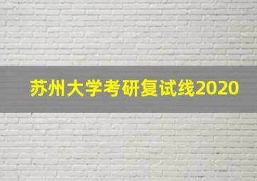 苏州大学考研复试线2020