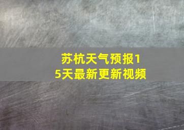 苏杭天气预报15天最新更新视频