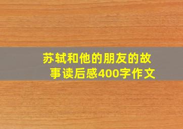 苏轼和他的朋友的故事读后感400字作文