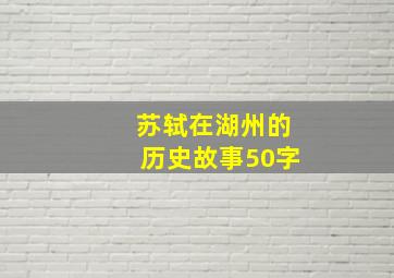 苏轼在湖州的历史故事50字