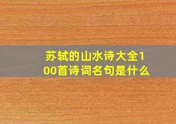 苏轼的山水诗大全100首诗词名句是什么