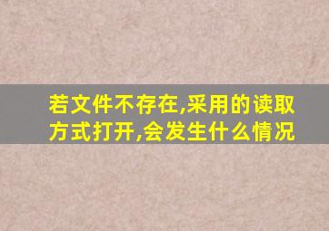 若文件不存在,采用的读取方式打开,会发生什么情况