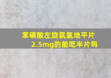 苯磺酸左旋氨氯地平片2.5mg的能吃半片吗