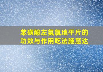 苯磺酸左氨氯地平片的功效与作用吃法施慧达