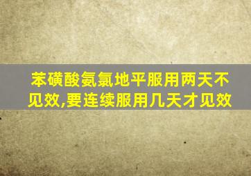 苯磺酸氨氯地平服用两天不见效,要连续服用几天才见效