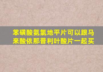 苯磺酸氨氯地平片可以跟马来酸依那普利叶酸片一起买