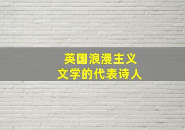 英国浪漫主义文学的代表诗人