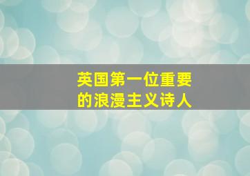 英国第一位重要的浪漫主义诗人