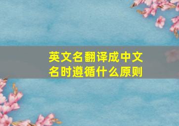 英文名翻译成中文名时遵循什么原则