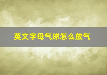 英文字母气球怎么放气