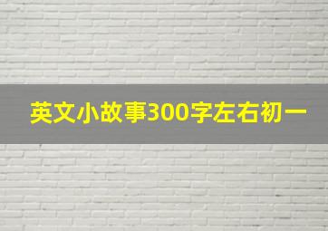 英文小故事300字左右初一