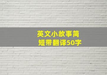 英文小故事简短带翻译50字