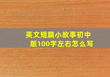 英文短篇小故事初中版100字左右怎么写