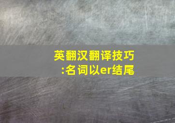 英翻汉翻译技巧:名词以er结尾