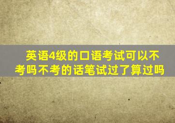 英语4级的口语考试可以不考吗不考的话笔试过了算过吗