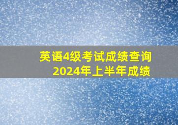 英语4级考试成绩查询2024年上半年成绩