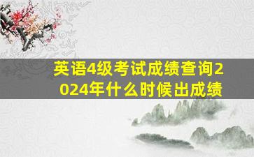 英语4级考试成绩查询2024年什么时候出成绩