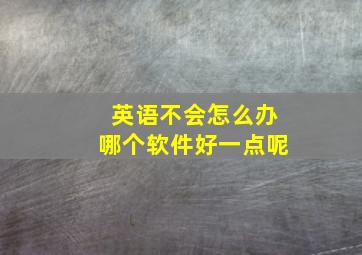 英语不会怎么办哪个软件好一点呢