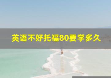 英语不好托福80要学多久