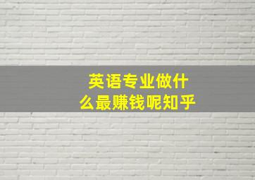 英语专业做什么最赚钱呢知乎