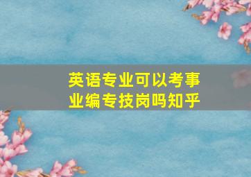 英语专业可以考事业编专技岗吗知乎