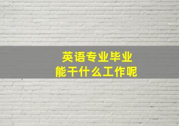 英语专业毕业能干什么工作呢