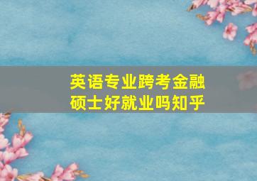 英语专业跨考金融硕士好就业吗知乎