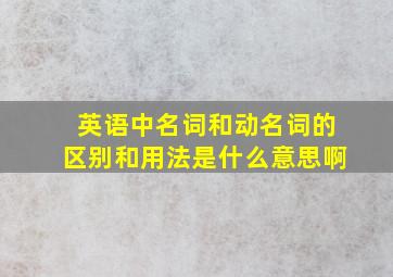 英语中名词和动名词的区别和用法是什么意思啊