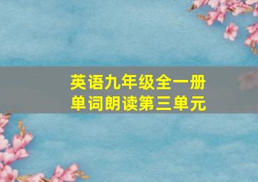 英语九年级全一册单词朗读第三单元