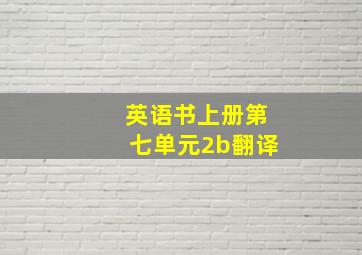 英语书上册第七单元2b翻译