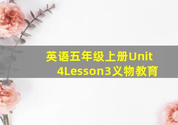 英语五年级上册Unit4Lesson3义物教育