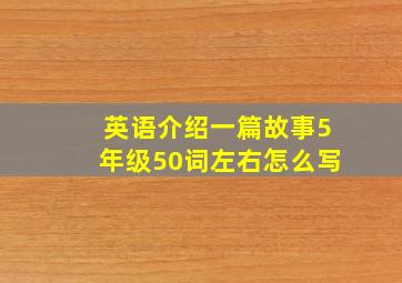 英语介绍一篇故事5年级50词左右怎么写