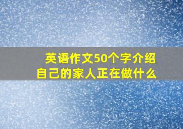 英语作文50个字介绍自己的家人正在做什么