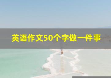 英语作文50个字做一件事