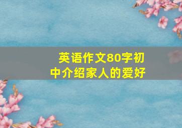 英语作文80字初中介绍家人的爱好