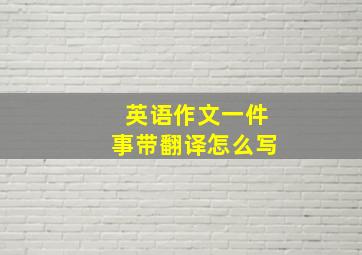 英语作文一件事带翻译怎么写