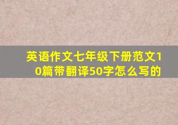 英语作文七年级下册范文10篇带翻译50字怎么写的